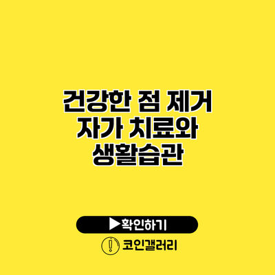 건강한 점 제거 자가 치료와 생활습관