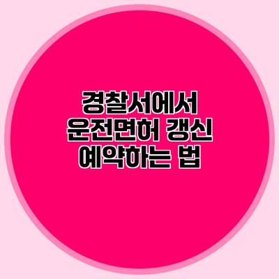경찰서에서 운전면허 갱신 예약하는 법