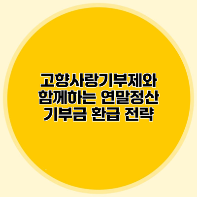 고향사랑기부제와 함께하는 연말정산 기부금 환급 전략