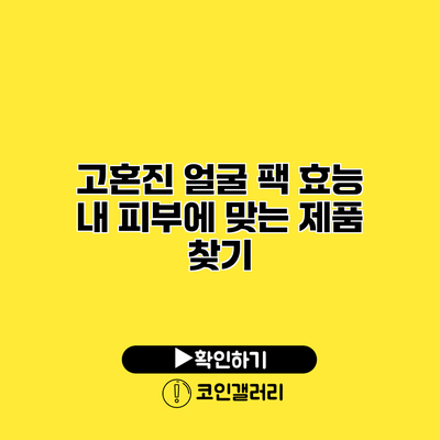 고혼진 얼굴 팩 효능 내 피부에 맞는 제품 찾기