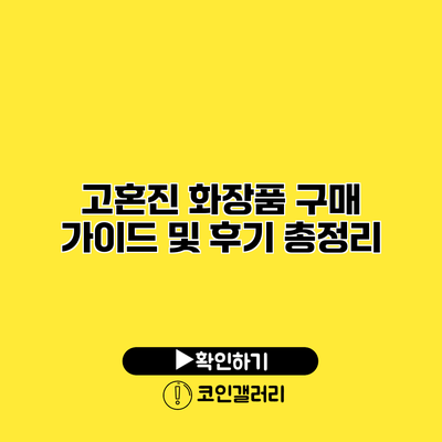 고혼진 화장품 구매 가이드 및 후기 총정리