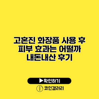 고혼진 화장품 사용 후 피부 효과는 어떨까? 내돈내산 후기