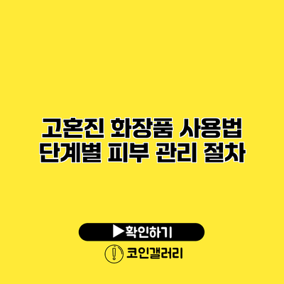 고혼진 화장품 사용법 단계별 피부 관리 절차