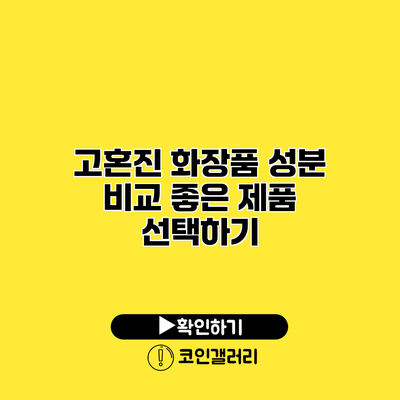 고혼진 화장품 성분 비교 좋은 제품 선택하기