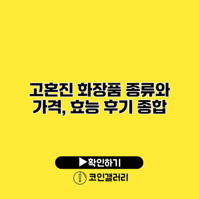 고혼진 화장품 종류와 가격, 효능 후기 종합