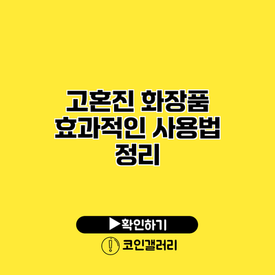 고혼진 화장품 효과적인 사용법 정리
