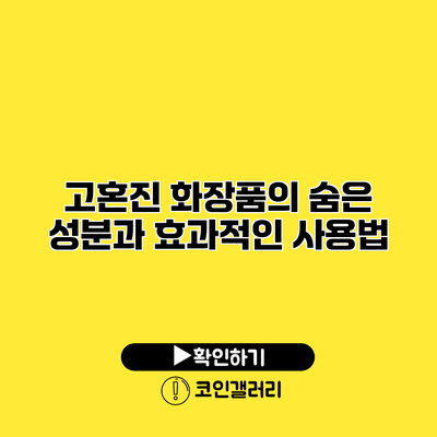 고혼진 화장품의 숨은 성분과 효과적인 사용법