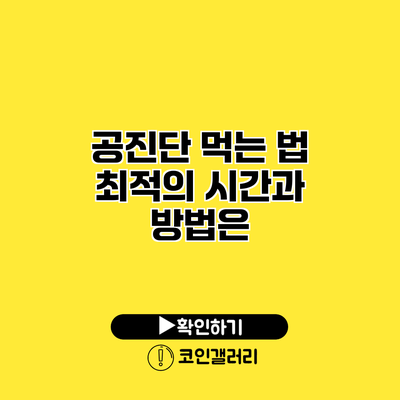 공진단 먹는 법 최적의 시간과 방법은?