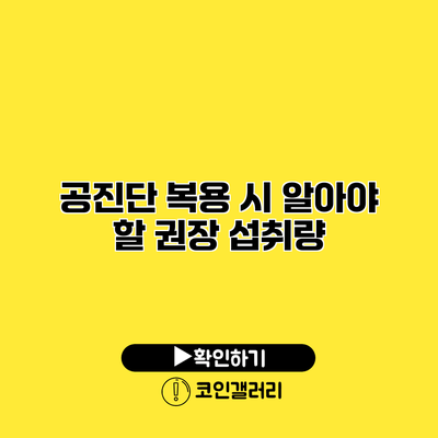 공진단 복용 시 알아야 할 권장 섭취량