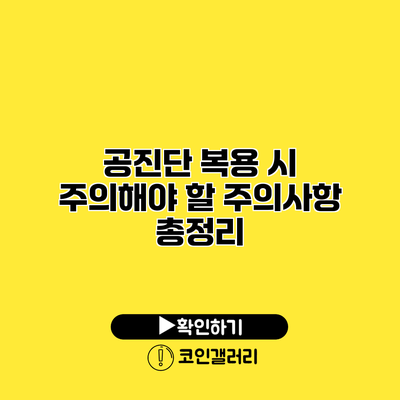 공진단 복용 시 주의해야 할 주의사항 총정리
