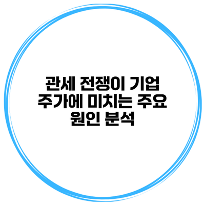 관세 전쟁이 기업 주가에 미치는 주요 원인 분석