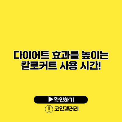 다이어트 효과를 높이는 칼로커트 사용 시간!