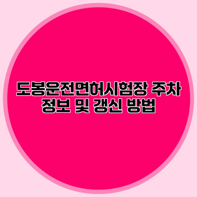 도봉운전면허시험장 주차 정보 및 갱신 방법