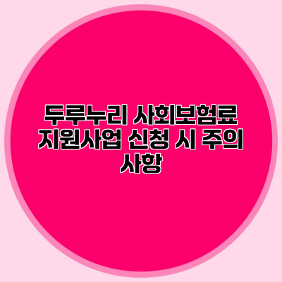 두루누리 사회보험료 지원사업 신청 시 주의 사항