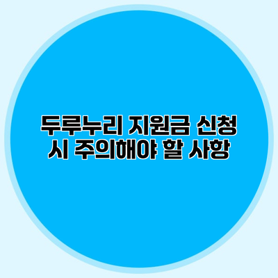 두루누리 지원금 신청 시 주의해야 할 사항