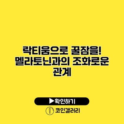 락티움으로 꿀잠을! 멜라토닌과의 조화로운 관계