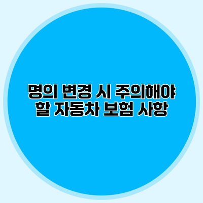 명의 변경 시 주의해야 할 자동차 보험 사항