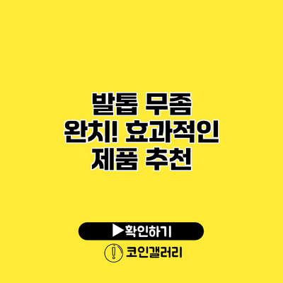 발톱 무좀 완치! 효과적인 제품 추천