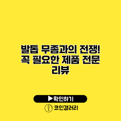 발톱 무좀과의 전쟁! 꼭 필요한 제품 전문 리뷰