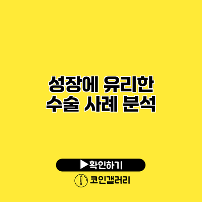 성장에 유리한 수술 사례 분석
