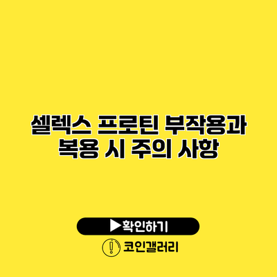 셀렉스 프로틴 부작용과 복용 시 주의 사항