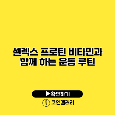 셀렉스 프로틴 비타민과 함께 하는 운동 루틴