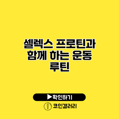 셀렉스 프로틴과 함께 하는 운동 루틴