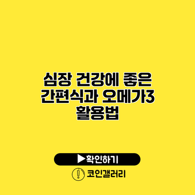 심장 건강에 좋은 간편식과 오메가3 활용법