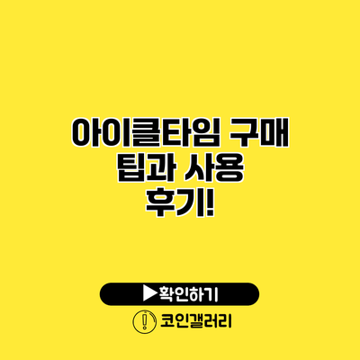 아이클타임 구매 팁과 사용 후기!