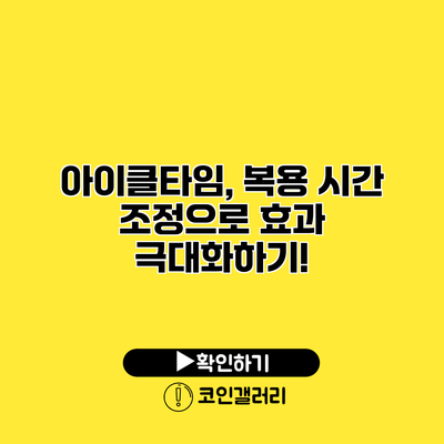 아이클타임, 복용 시간 조정으로 효과 극대화하기!