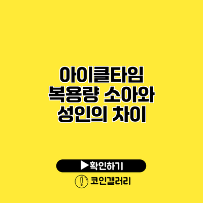아이클타임 복용량 소아와 성인의 차이