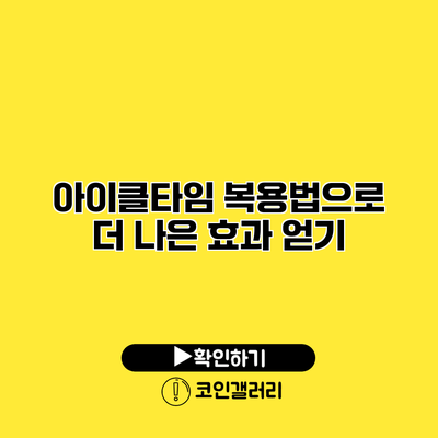 아이클타임 복용법으로 더 나은 효과 얻기