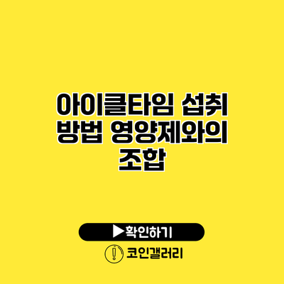 아이클타임 섭취 방법 영양제와의 조합