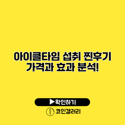 아이클타임 섭취 찐후기 가격과 효과 분석!