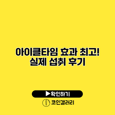 아이클타임 효과 최고! 실제 섭취 후기