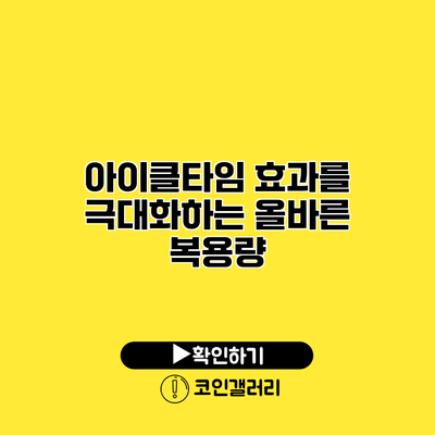 아이클타임 효과를 극대화하는 올바른 복용량
