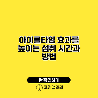 아이클타임 효과를 높이는 섭취 시간과 방법