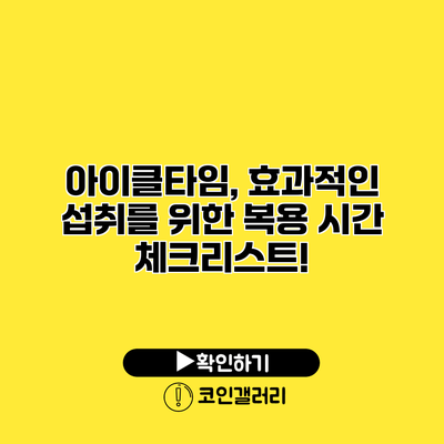 아이클타임, 효과적인 섭취를 위한 복용 시간 체크리스트!