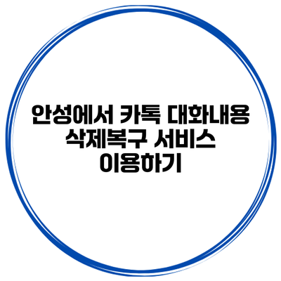 안성에서 카톡 대화내용 삭제복구 서비스 이용하기