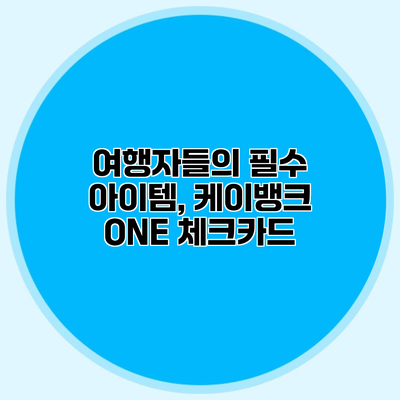여행자들의 필수 아이템, 케이뱅크 ONE 체크카드