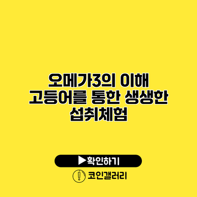 오메가3의 이해 고등어를 통한 생생한 섭취체험