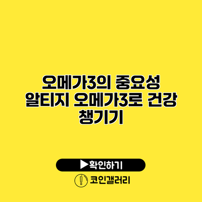 오메가3의 중요성 알티지 오메가3로 건강 챙기기