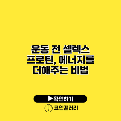 운동 전 셀렉스 프로틴, 에너지를 더해주는 비법