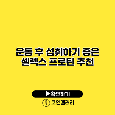 운동 후 섭취하기 좋은 셀렉스 프로틴 추천