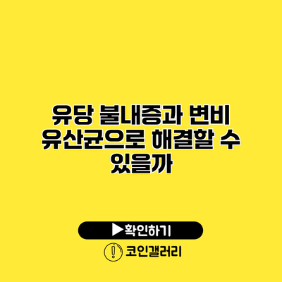유당 불내증과 변비 유산균으로 해결할 수 있을까?