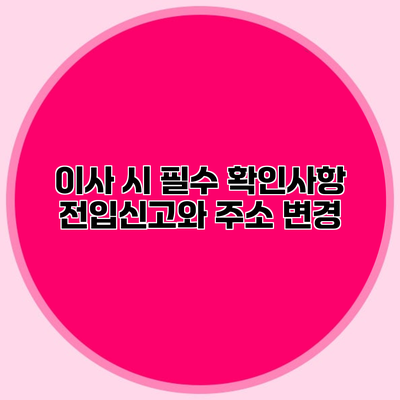 이사 시 필수 확인사항 전입신고와 주소 변경