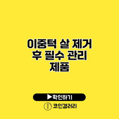 이중턱 살 제거 후 필수 관리 제품