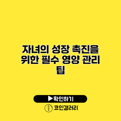 자녀의 성장 촉진을 위한 필수 영양 관리 팁