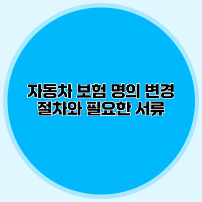 자동차 보험 명의 변경 절차와 필요한 서류