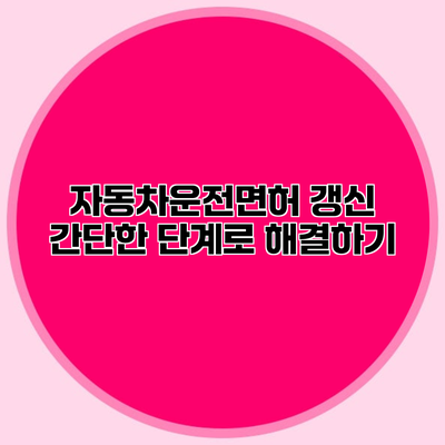 자동차운전면허 갱신 간단한 단계로 해결하기